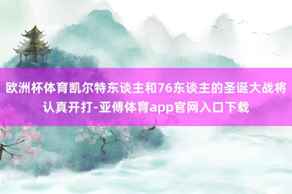 欧洲杯体育凯尔特东谈主和76东谈主的圣诞大战将认真开打-亚傅体育app官网入口下载