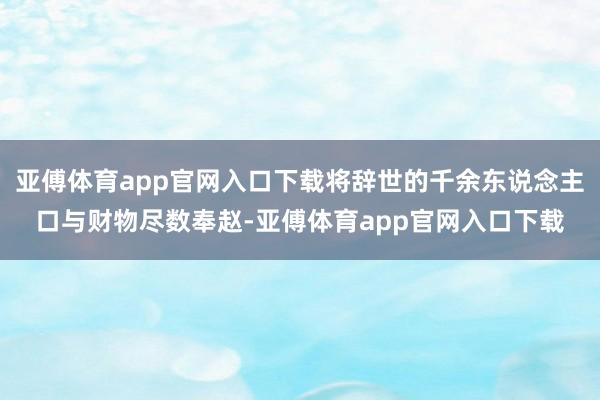 亚傅体育app官网入口下载将辞世的千余东说念主口与财物尽数奉赵-亚傅体育app官网入口下载