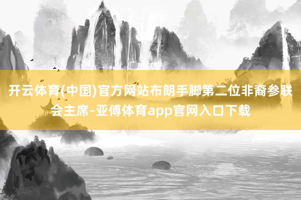开云体育(中国)官方网站布朗手脚第二位非裔参联会主席-亚傅体育app官网入口下载