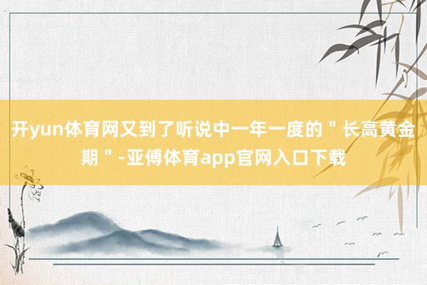 开yun体育网又到了听说中一年一度的＂长高黄金期＂-亚傅体育app官网入口下载