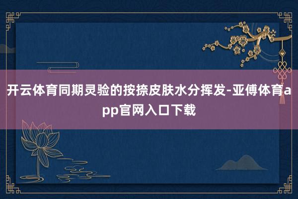 开云体育同期灵验的按捺皮肤水分挥发-亚傅体育app官网入口下载