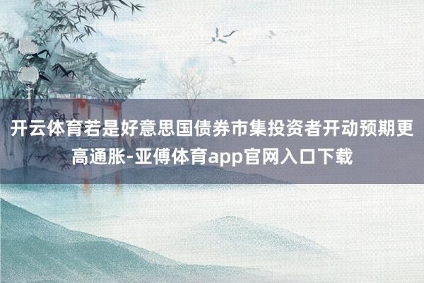 开云体育若是好意思国债券市集投资者开动预期更高通胀-亚傅体育app官网入口下载