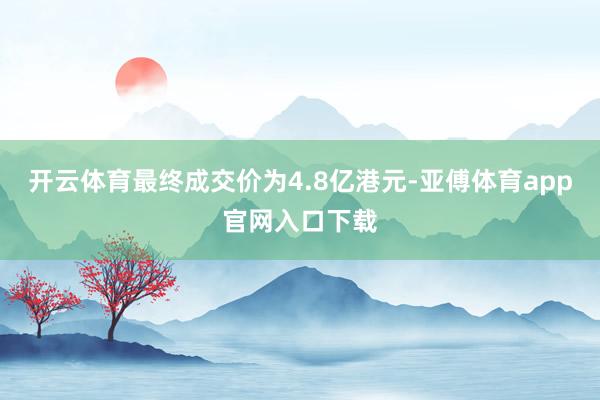 开云体育最终成交价为4.8亿港元-亚傅体育app官网入口下载