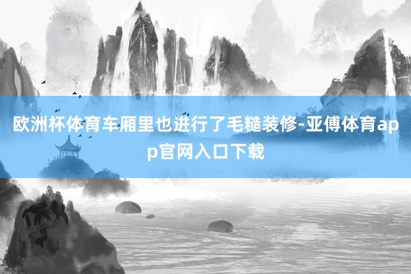欧洲杯体育车厢里也进行了毛糙装修-亚傅体育app官网入口下载