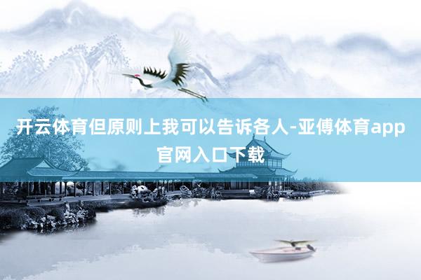 开云体育但原则上我可以告诉各人-亚傅体育app官网入口下载