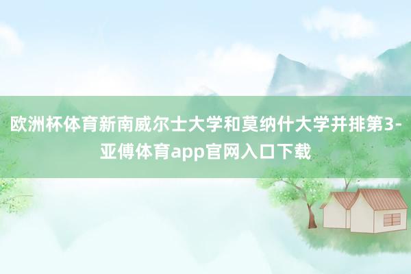 欧洲杯体育新南威尔士大学和莫纳什大学并排第3-亚傅体育app官网入口下载