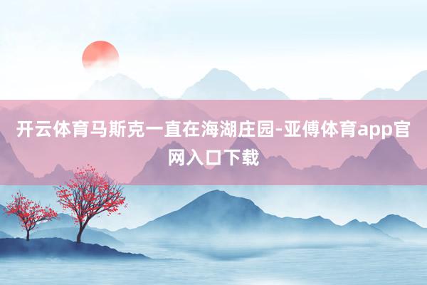 开云体育马斯克一直在海湖庄园-亚傅体育app官网入口下载