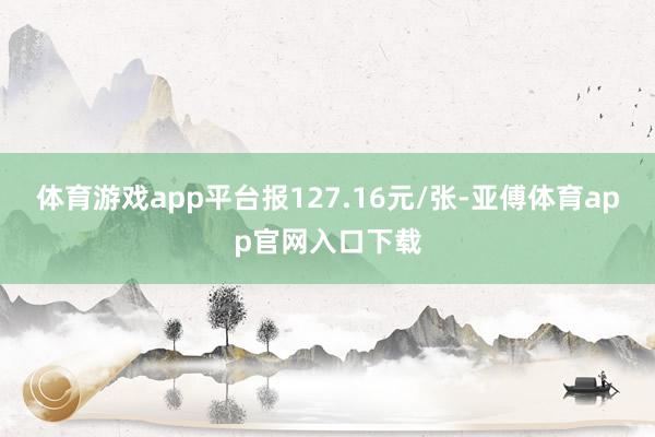 体育游戏app平台报127.16元/张-亚傅体育app官网入口下载