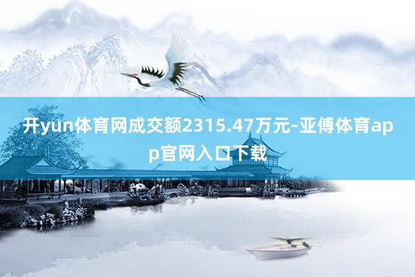 开yun体育网成交额2315.47万元-亚傅体育app官网入口下载