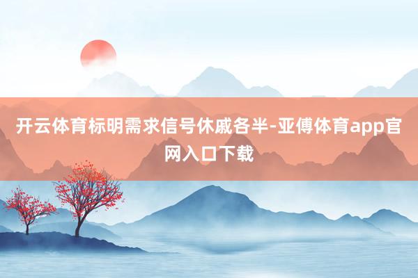开云体育标明需求信号休戚各半-亚傅体育app官网入口下载