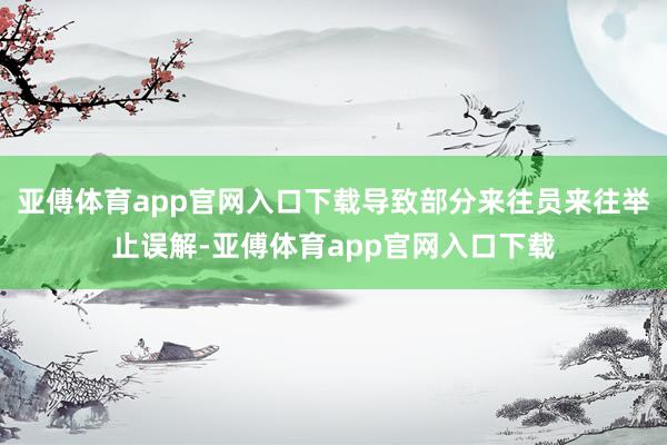 亚傅体育app官网入口下载导致部分来往员来往举止误解-亚傅体育app官网入口下载