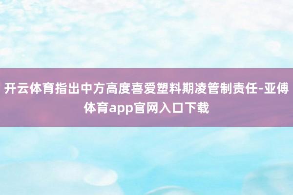 开云体育指出中方高度喜爱塑料期凌管制责任-亚傅体育app官网入口下载