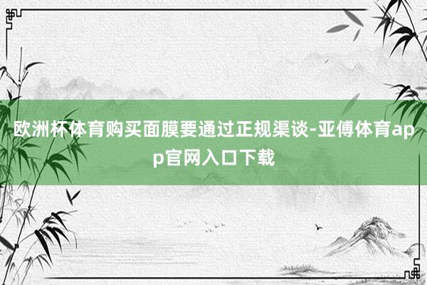欧洲杯体育购买面膜要通过正规渠谈-亚傅体育app官网入口下载