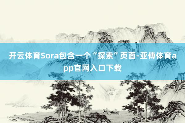 开云体育　　Sora包含一个“探索”页面-亚傅体育app官网入口下载