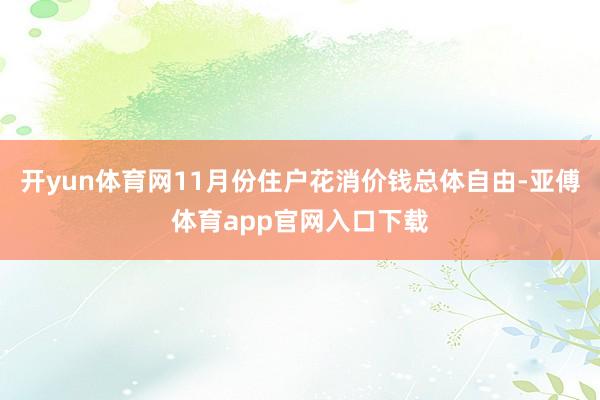 开yun体育网11月份住户花消价钱总体自由-亚傅体育app官网入口下载