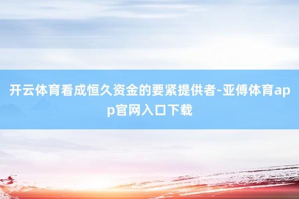 开云体育看成恒久资金的要紧提供者-亚傅体育app官网入口下载