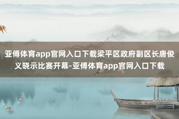 亚傅体育app官网入口下载梁平区政府副区长唐俊义晓示比赛开幕-亚傅体育app官网入口下载