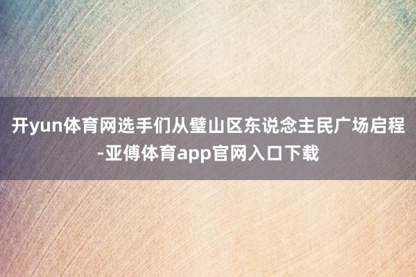 开yun体育网选手们从璧山区东说念主民广场启程-亚傅体育app官网入口下载