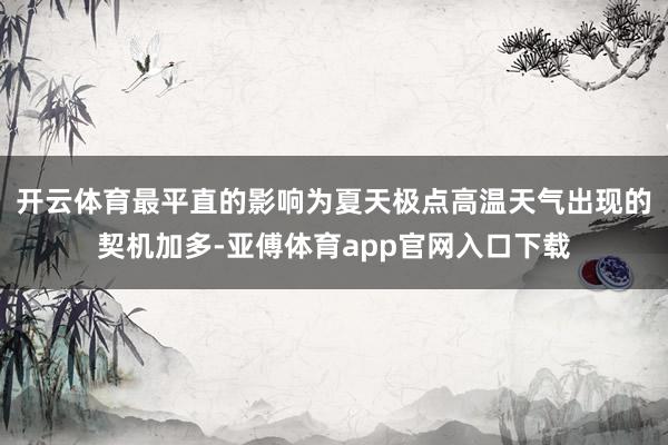 开云体育最平直的影响为夏天极点高温天气出现的契机加多-亚傅体育app官网入口下载