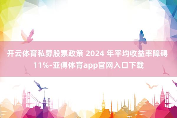 开云体育私募股票政策 2024 年平均收益率障碍 11%-亚傅体育app官网入口下载