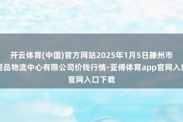开云体育(中国)官方网站2025年1月5日滕州市农副居品物流中心有限公司价钱行情-亚傅体育app官网入口下载
