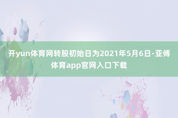 开yun体育网转股初始日为2021年5月6日-亚傅体育app官网入口下载