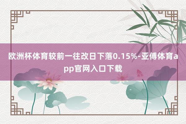 欧洲杯体育较前一往改日下落0.15%-亚傅体育app官网入口下载