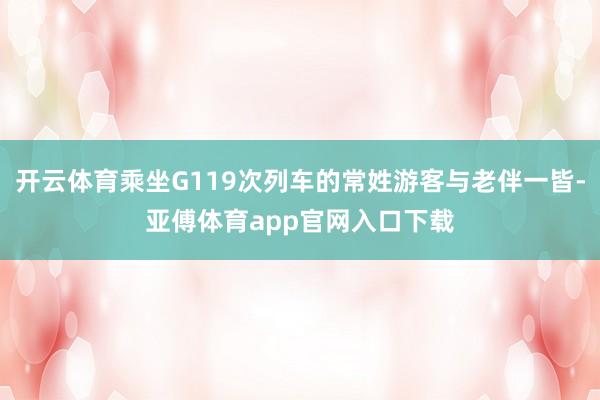 开云体育乘坐G119次列车的常姓游客与老伴一皆-亚傅体育app官网入口下载