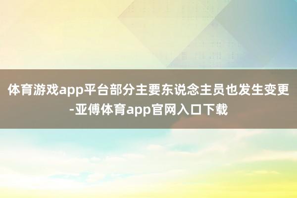体育游戏app平台部分主要东说念主员也发生变更-亚傅体育app官网入口下载