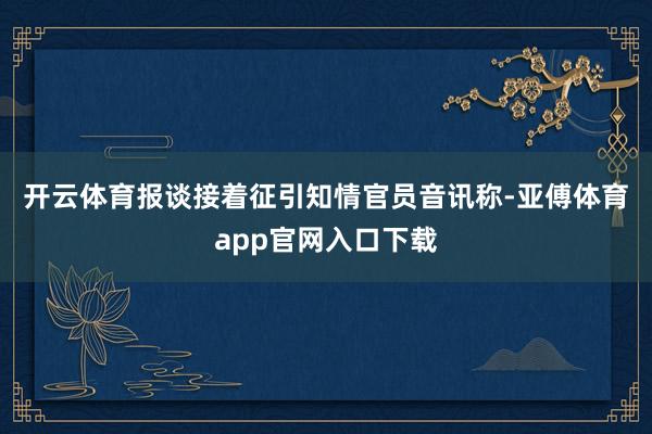 开云体育　　报谈接着征引知情官员音讯称-亚傅体育app官网入口下载
