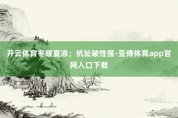 开云体育冬暖夏凉；抗扯破性强-亚傅体育app官网入口下载