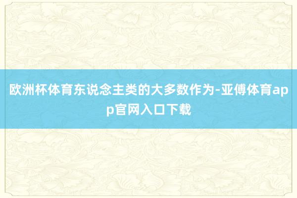 欧洲杯体育东说念主类的大多数作为-亚傅体育app官网入口下载