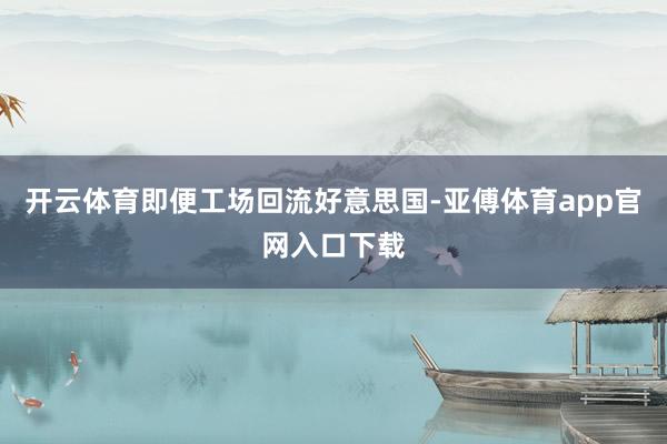 开云体育即便工场回流好意思国-亚傅体育app官网入口下载
