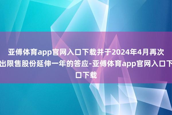 亚傅体育app官网入口下载并于2024年4月再次作出限售股份延伸一年的答应-亚傅体育app官网入口下载
