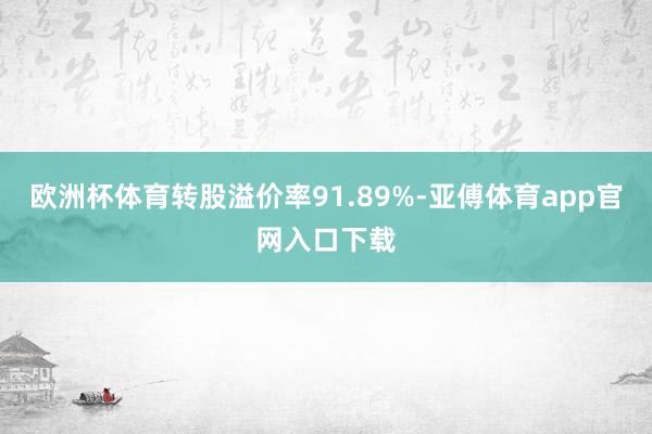 欧洲杯体育转股溢价率91.89%-亚傅体育app官网入口下载