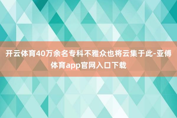 开云体育40万余名专科不雅众也将云集于此-亚傅体育app官网入口下载