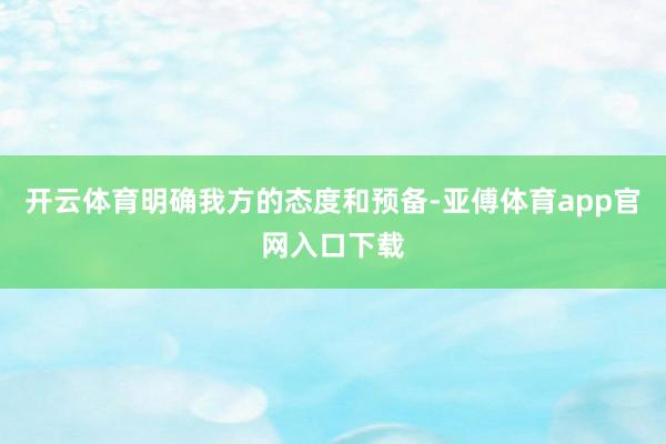 开云体育明确我方的态度和预备-亚傅体育app官网入口下载