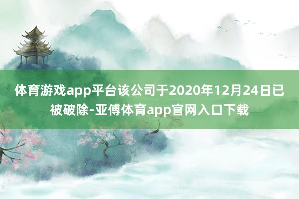 体育游戏app平台该公司于2020年12月24日已被破除-亚傅体育app官网入口下载