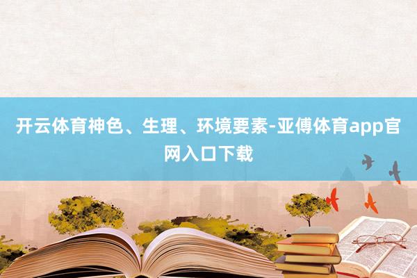 开云体育神色、生理、环境要素-亚傅体育app官网入口下载