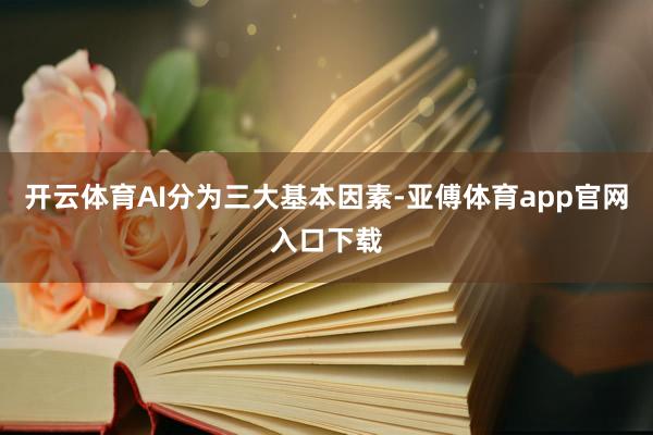 开云体育AI分为三大基本因素-亚傅体育app官网入口下载