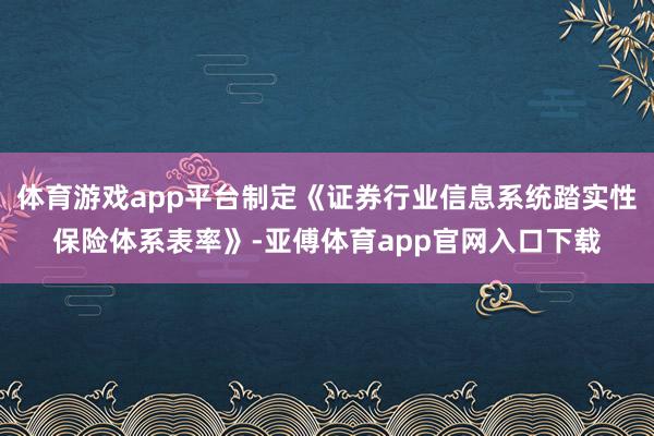 体育游戏app平台制定《证券行业信息系统踏实性保险体系表率》-亚傅体育app官网入口下载