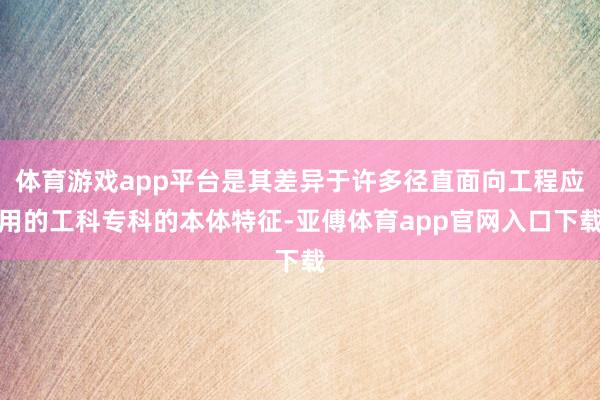体育游戏app平台是其差异于许多径直面向工程应用的工科专科的本体特征-亚傅体育app官网入口下载