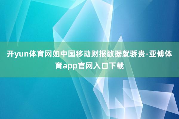 开yun体育网　　如中国移动财报数据就骄贵-亚傅体育app官网入口下载