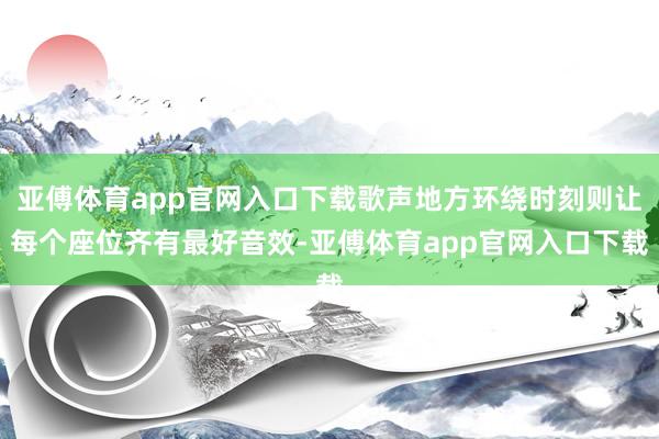 亚傅体育app官网入口下载歌声地方环绕时刻则让每个座位齐有最好音效-亚傅体育app官网入口下载