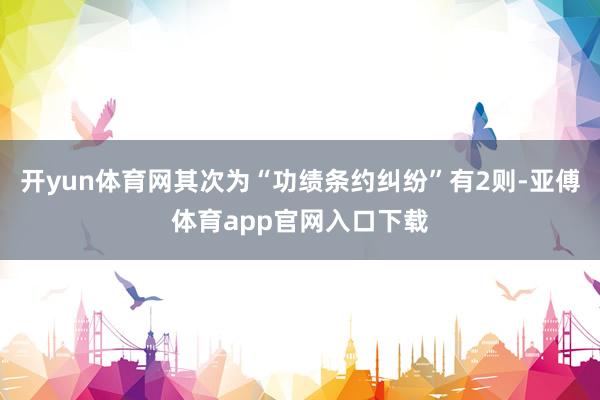 开yun体育网其次为“功绩条约纠纷”有2则-亚傅体育app官网入口下载