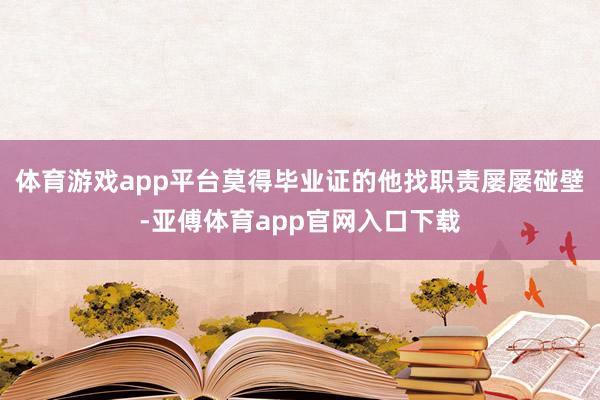 体育游戏app平台莫得毕业证的他找职责屡屡碰壁-亚傅体育app官网入口下载