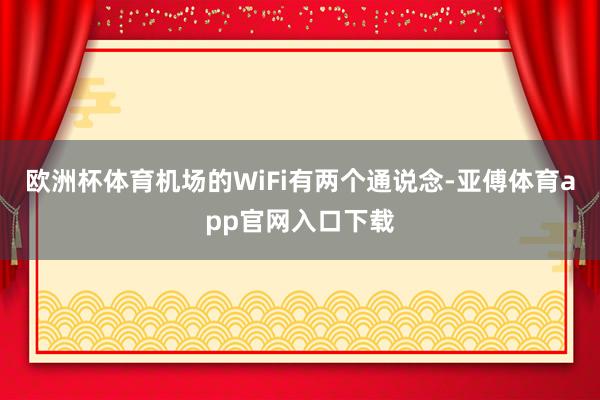 欧洲杯体育机场的WiFi有两个通说念-亚傅体育app官网入口下载