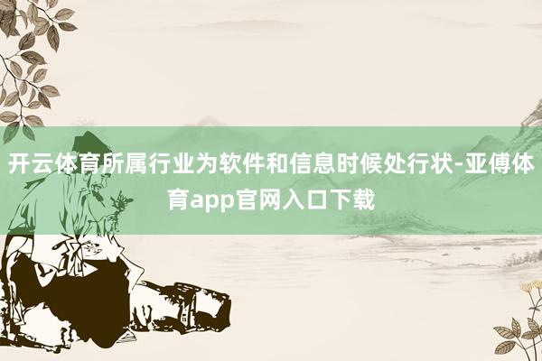 开云体育所属行业为软件和信息时候处行状-亚傅体育app官网入口下载