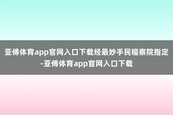 亚傅体育app官网入口下载经最妙手民稽察院指定-亚傅体育app官网入口下载