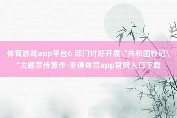体育游戏app平台6 部门讨好开展